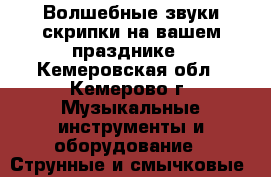 Волшебные звуки скрипки на вашем празднике - Кемеровская обл., Кемерово г. Музыкальные инструменты и оборудование » Струнные и смычковые   
